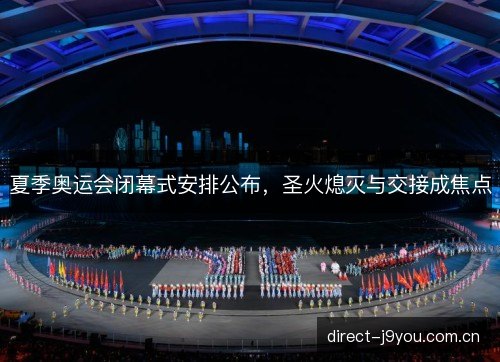 夏季奥运会闭幕式安排公布，圣火熄灭与交接成焦点